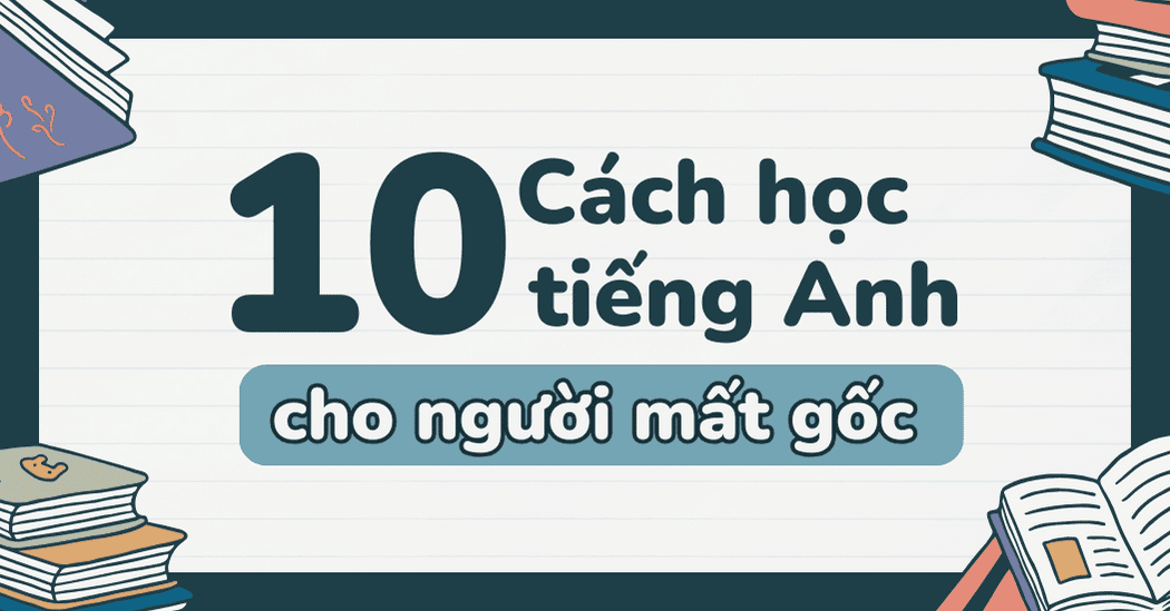 10 Cách học tiếng Anh cho người mất gốc từ A đến Z