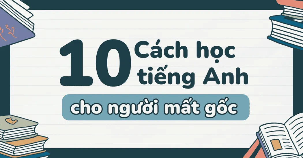 Cách học tiếng Anh hiệu quả cho người mất gốc – Bước đầu trở lại với ngôn ngữ toàn cầu