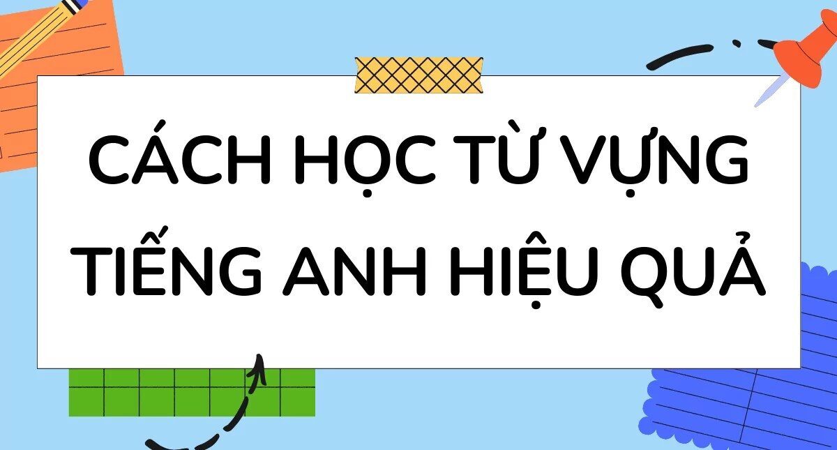 10 Cách học từ vựng tiếng Anh hiệu quả nhanh thuộc nhớ lâu